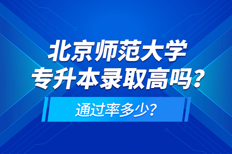 北京師范大學專升本錄取高嗎？通過率多少？