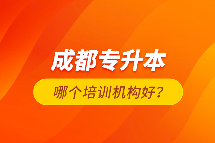 成都專升本哪個培訓(xùn)機構(gòu)好？