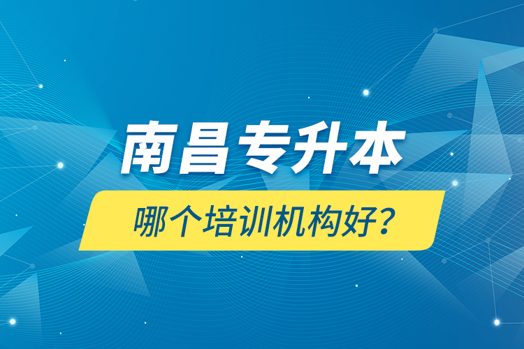 南昌專升本哪個培訓(xùn)機構(gòu)好？