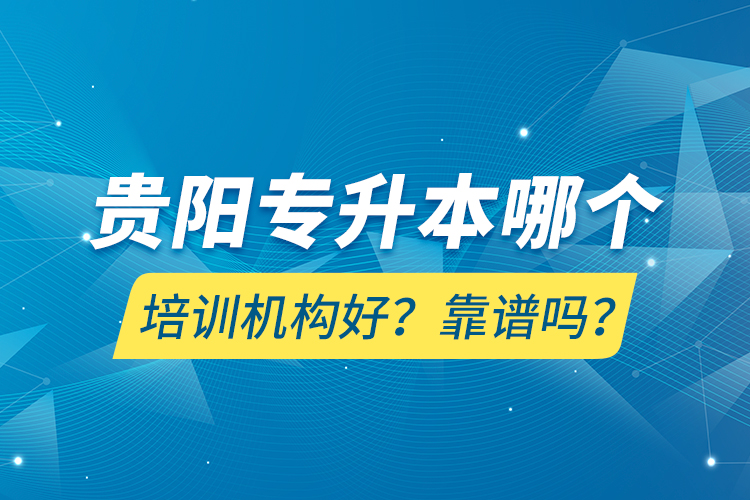 貴陽專升本哪個培訓(xùn)機構(gòu)好？靠譜嗎？