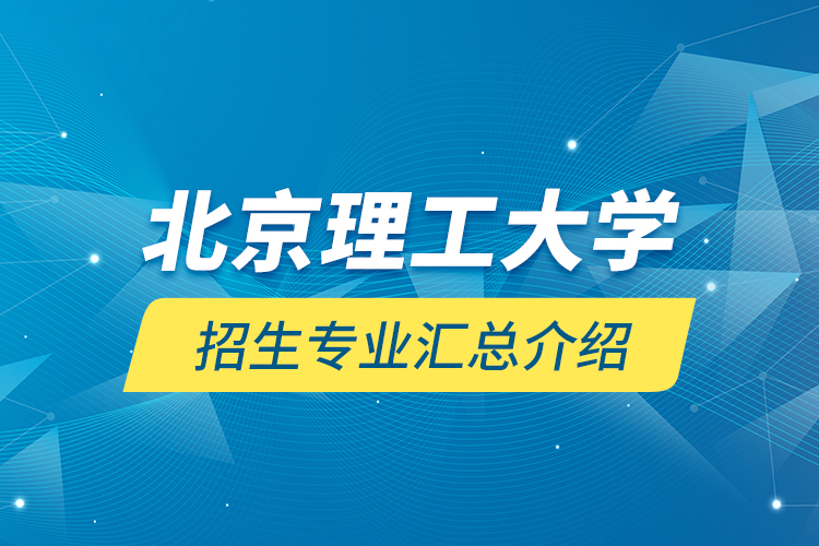 北京理工大學(xué)招生專業(yè)匯總介紹