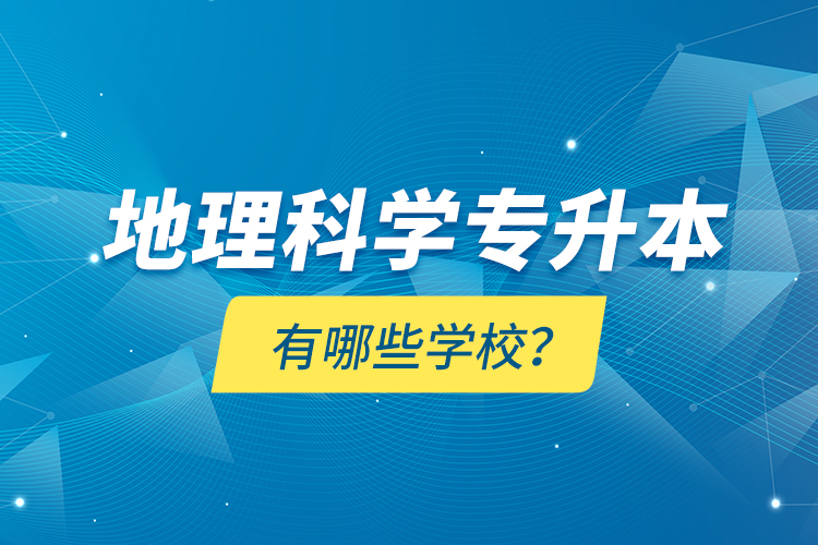 地理科學(xué)專升本有哪些學(xué)校？