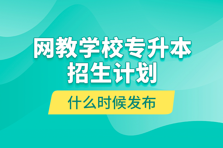 網(wǎng)教學(xué)校專升本招生計劃什么時候發(fā)布