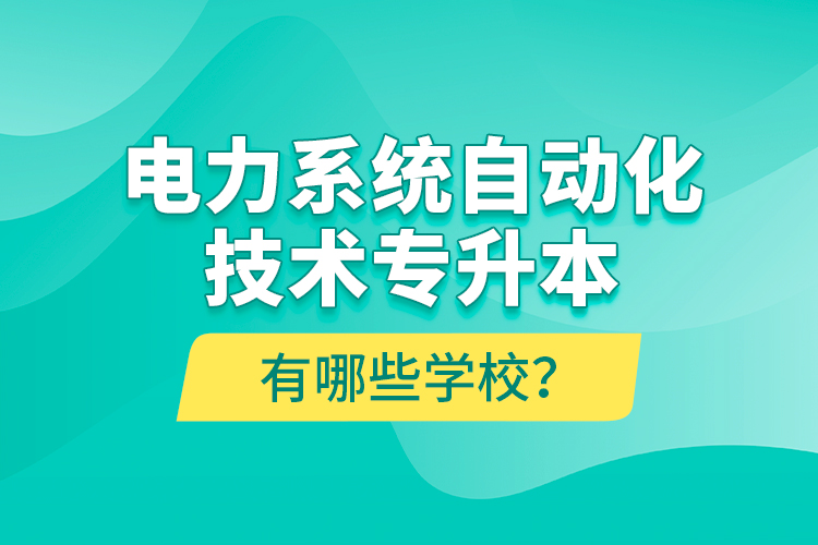 電力系統(tǒng)自動化技術(shù)專升本有哪些學校？