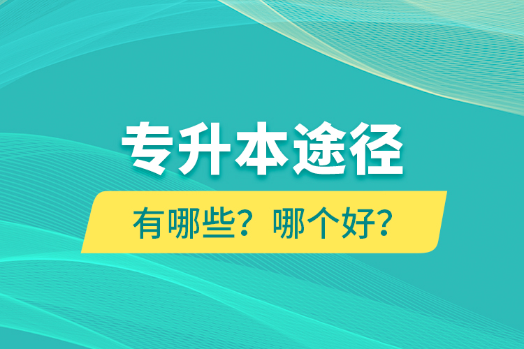 專升本途徑有哪些？哪個(gè)好？