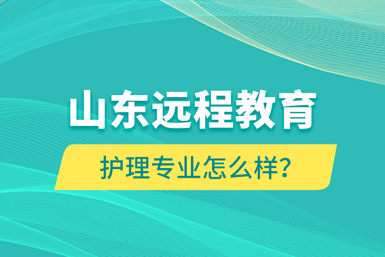 山東遠(yuǎn)程教育護(hù)理專業(yè)怎么樣？