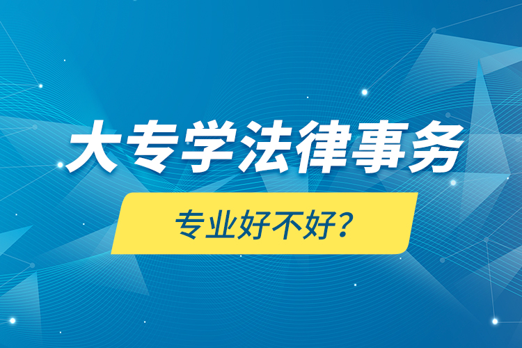 大專學(xué)法律事務(wù)專業(yè)好不好？