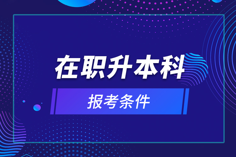 在職升本科報(bào)考條件