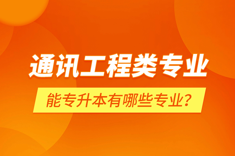 通訊工程類專業(yè)能專升本有哪些專業(yè)？