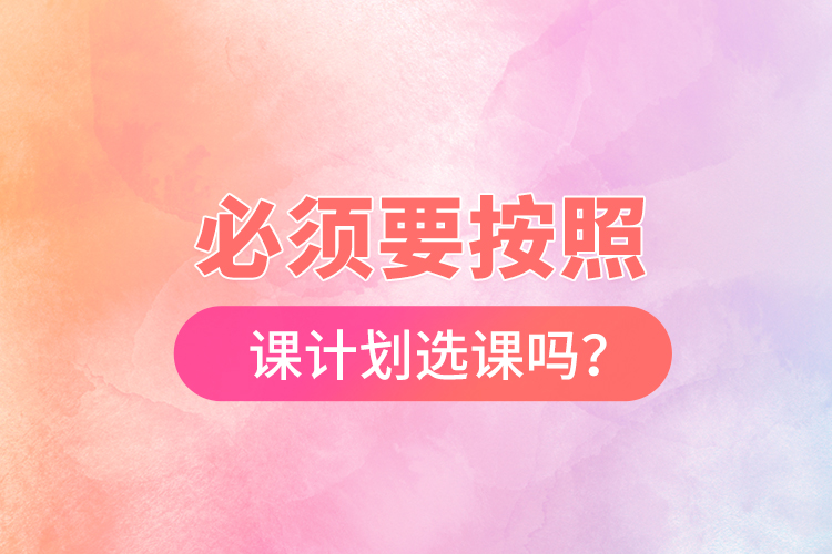 必須要按照開課計劃選課嗎？