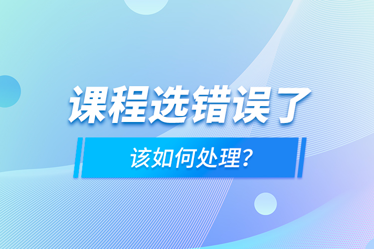 課程選錯(cuò)誤了，該如何處理？