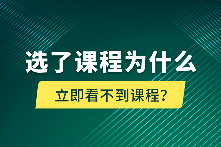 選了課程為什么立即看不到課程？