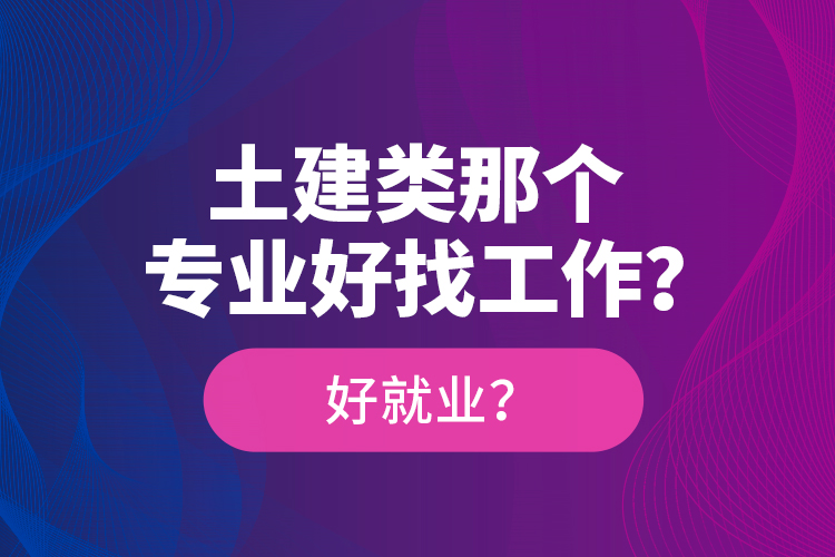 土建類那個專業(yè)好找工作？好就業(yè)？