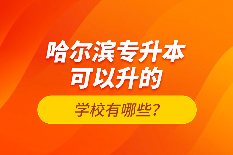 哈爾濱專升本可以升的學(xué)校有哪些？