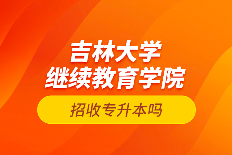 吉林大學繼續(xù)教育學院招收專升本嗎