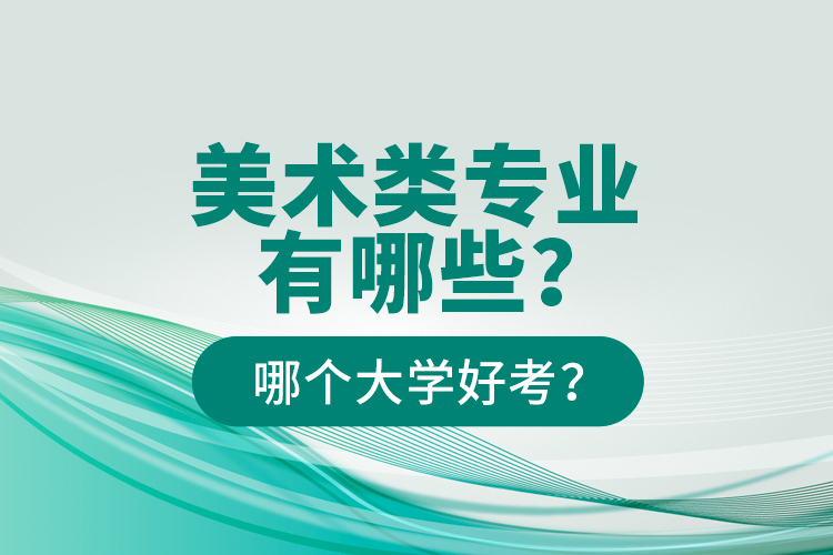 美術(shù)類專業(yè)有哪些？哪個大學(xué)好考？