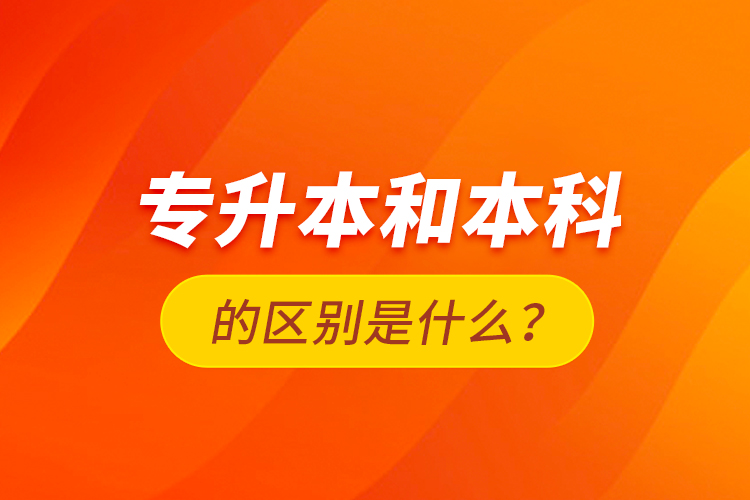 專升本和本科的區(qū)別是什么？