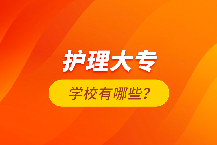 護(hù)理大專學(xué)校有哪些？