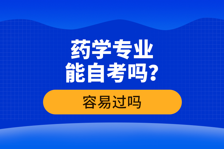 藥學(xué)專業(yè)能自考嗎？容易過嗎