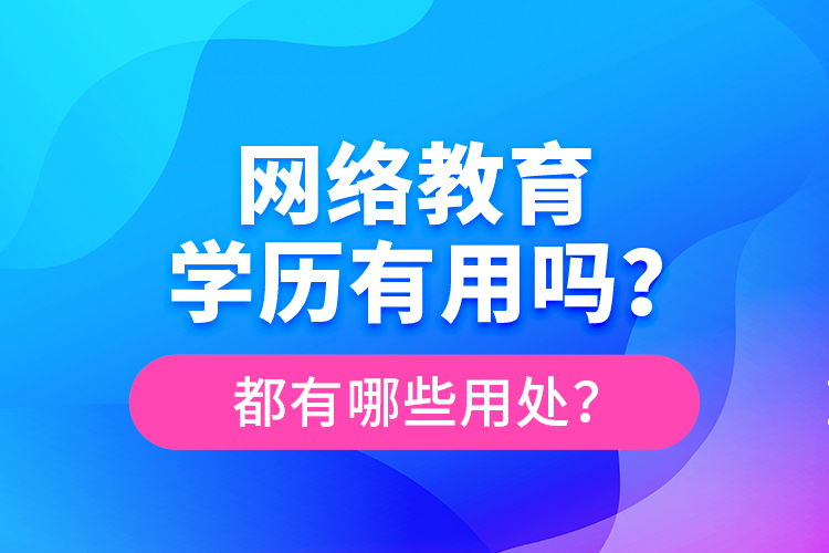 網(wǎng)絡(luò)教育學歷有用嗎？都有哪些用處？