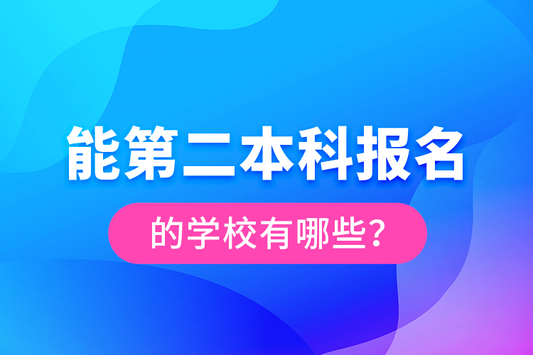 能第二本科報(bào)名的學(xué)校有哪些？