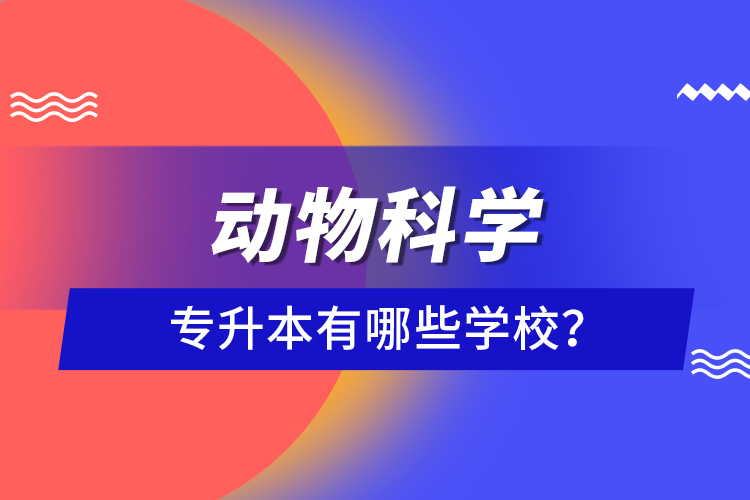 動(dòng)物科學(xué)專升本有哪些學(xué)校？