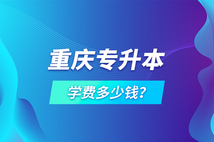 重慶專升本學(xué)費(fèi)多少錢？