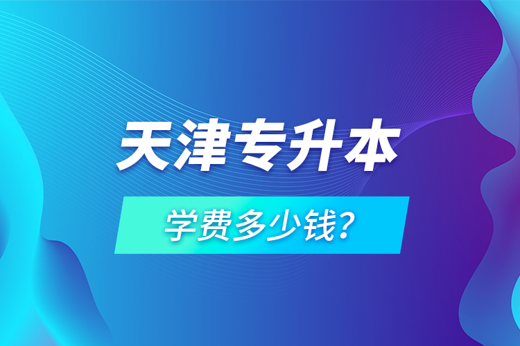 天津?qū)Ｉ緦W(xué)費(fèi)多少錢？