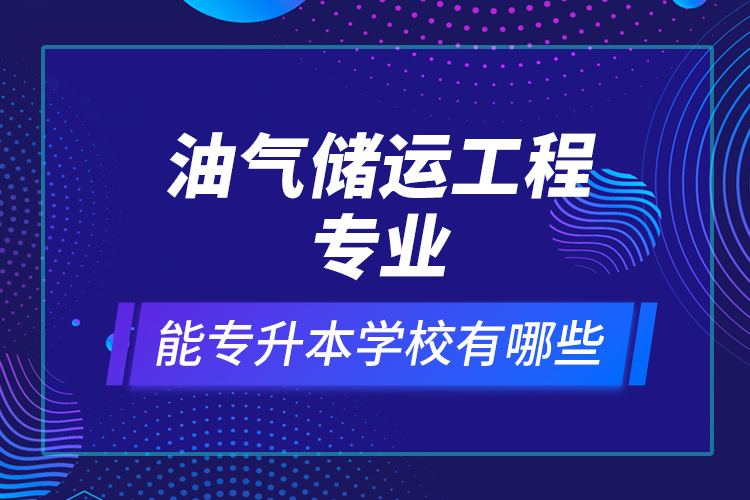 油氣儲運工程專業(yè)能專升本學校有哪些