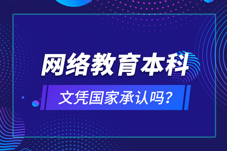 網(wǎng)絡(luò)教育本科文憑國(guó)家承認(rèn)嗎？