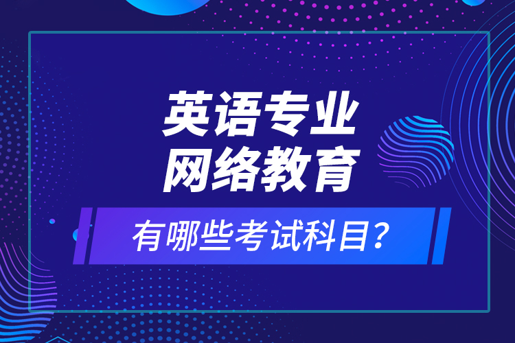 英語專業(yè)網絡教育有哪些考試科目？