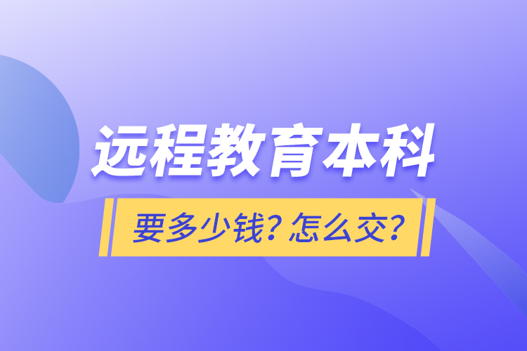 遠(yuǎn)程教育本科要多少錢？怎么交？