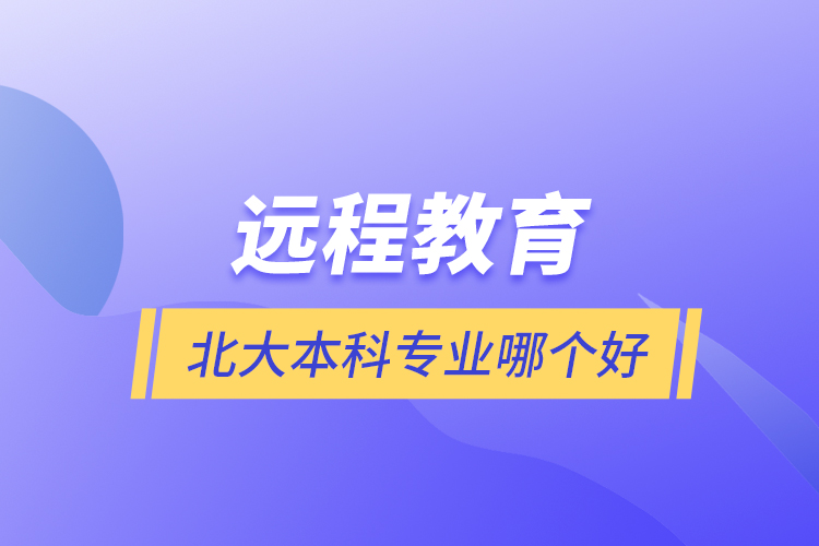 遠程教育北大本科專業(yè)哪個好