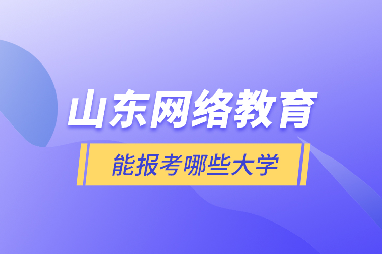 山東網(wǎng)絡(luò)教育能報考哪些大學