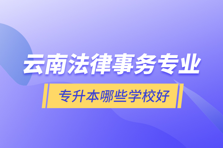 云南法律事務專業(yè)專升本哪些學校好