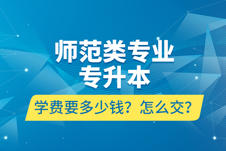 師范類專業(yè)專升本學(xué)費(fèi)要多少錢？怎么交？