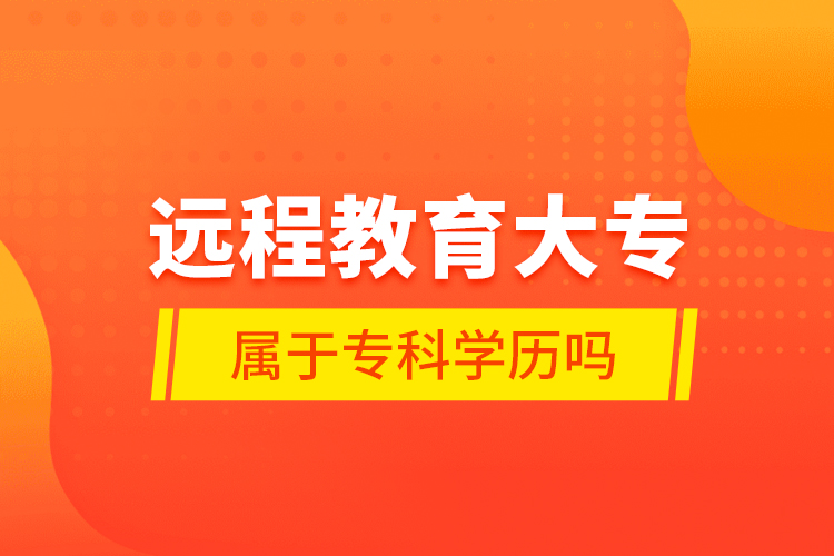 遠(yuǎn)程教育大專屬于?？茖W(xué)歷嗎