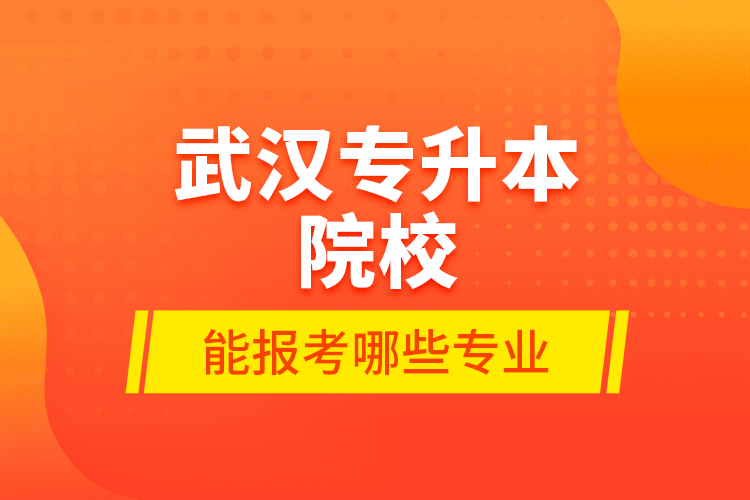 武漢專升本院校能報考哪些專業(yè)