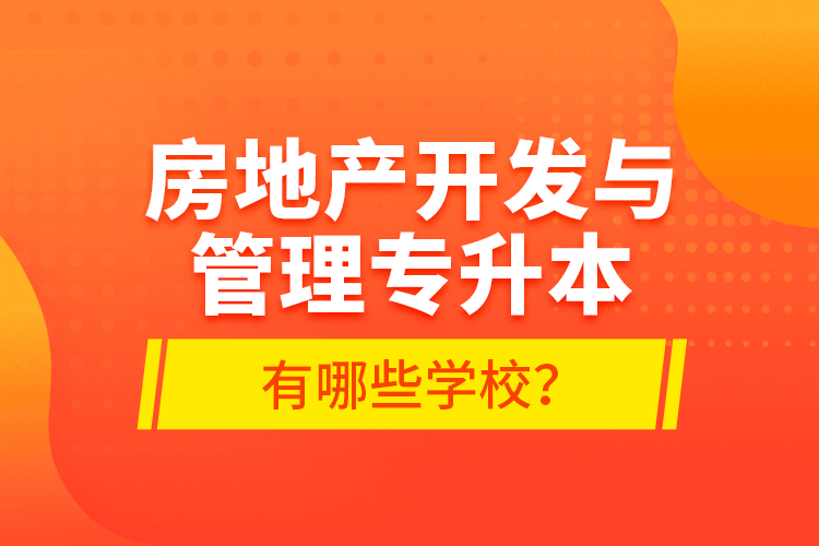 房地產(chǎn)開發(fā)與管理專升本有哪些學(xué)校？