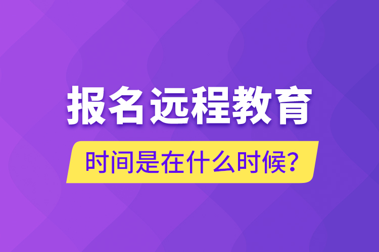 報(bào)名遠(yuǎn)程教育時(shí)間是在什么時(shí)候？