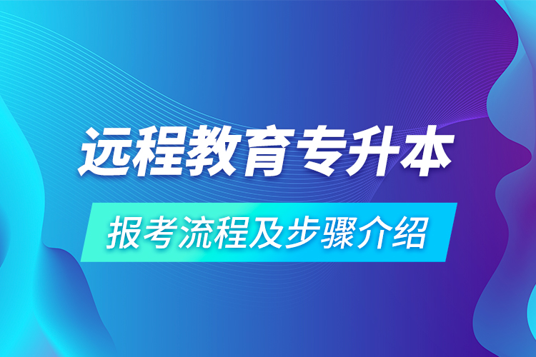 遠(yuǎn)程教育專升本報考流程及步驟介紹