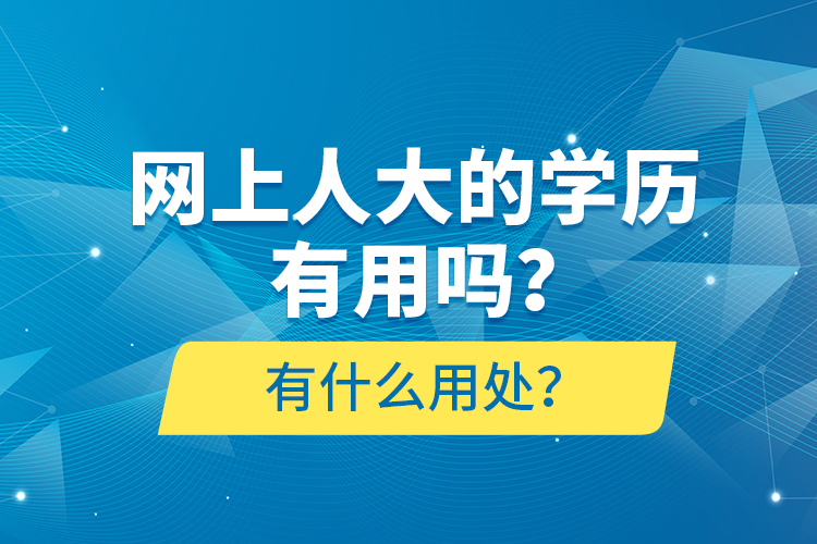 網(wǎng)上人大的學歷有用嗎？有什么用處？