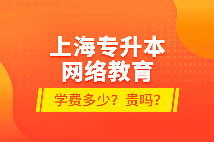 上海專升本網(wǎng)絡(luò)教育學(xué)費(fèi)多少？貴嗎？