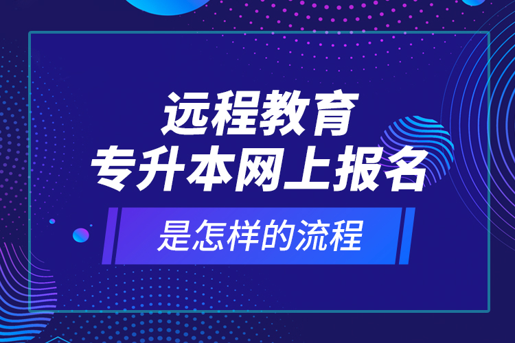 遠程教育專升本網(wǎng)上報名是怎樣的流程