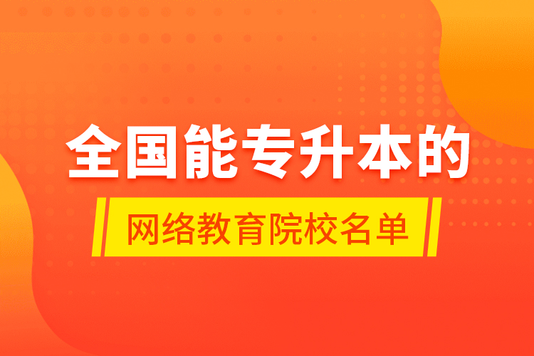 全國能專升本的網(wǎng)絡(luò)教育院校名單