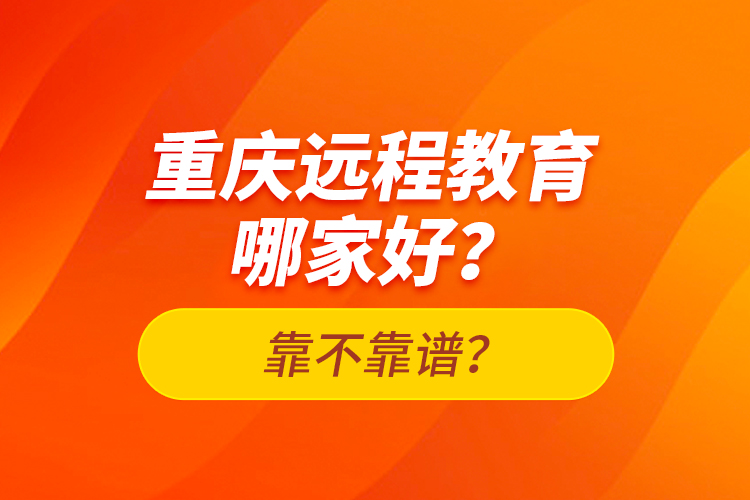 重慶遠(yuǎn)程教育哪家好？靠不靠譜？