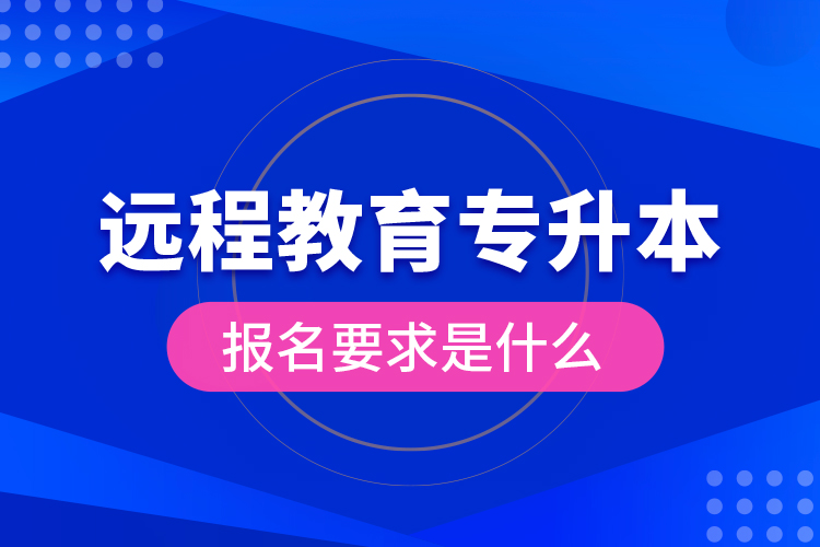 遠程教育專升本報名要求是什么