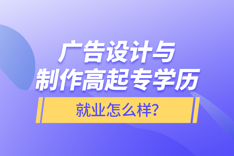 廣告設計與制作高起專學歷就業(yè)怎么樣？