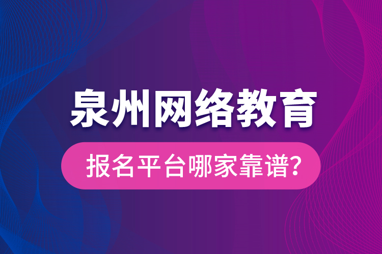 泉州網(wǎng)絡(luò)教育報(bào)名平臺(tái)哪家靠譜？