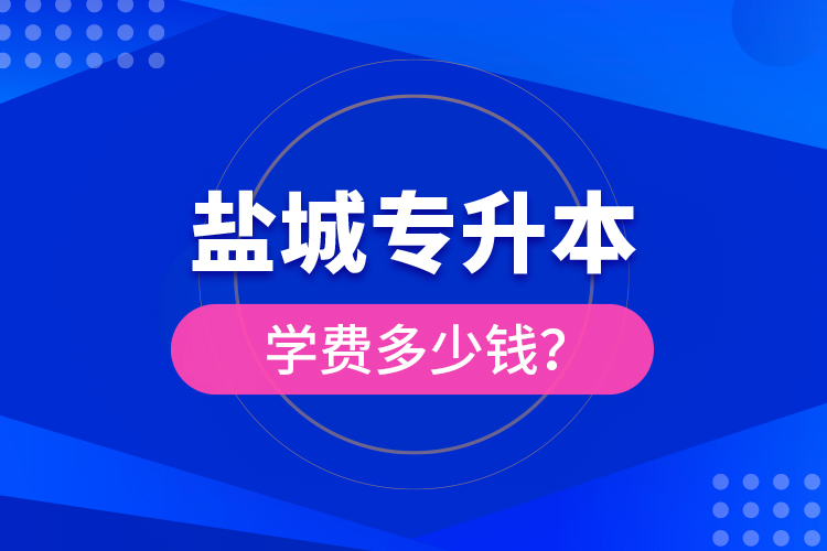 鹽城專升本學費多少錢？